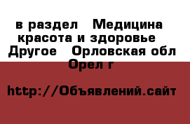  в раздел : Медицина, красота и здоровье » Другое . Орловская обл.,Орел г.